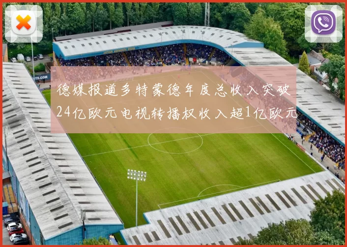 德媒报道多特蒙德年度总收入突破24亿欧元电视转播权收入超1亿欧元