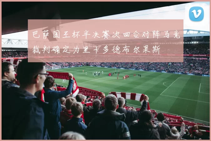 巴萨国王杯半决赛次回合对阵马竞裁判确定为里卡多德布尔果斯