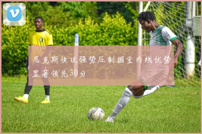 尼克斯快攻强势压制掘金内线优势显著领先30分