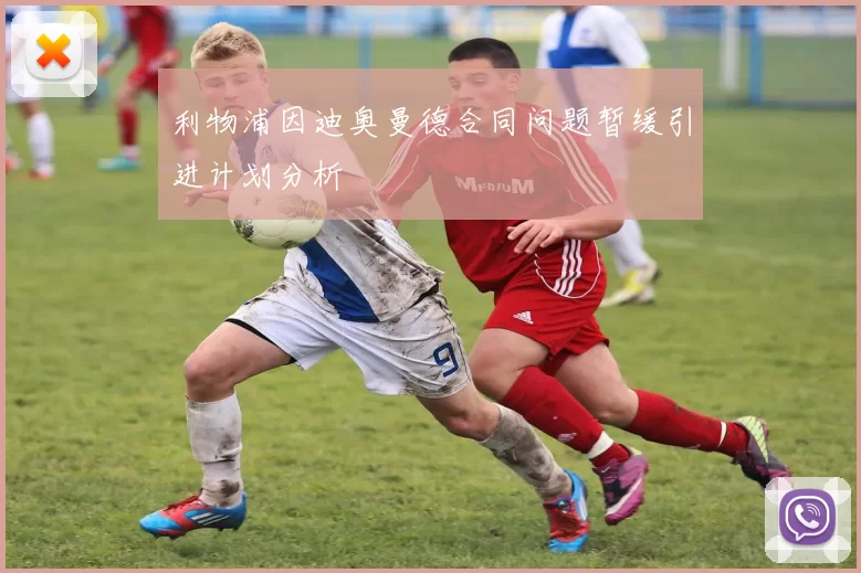 利物浦因迪奥曼德合同问题暂缓引进计划分析