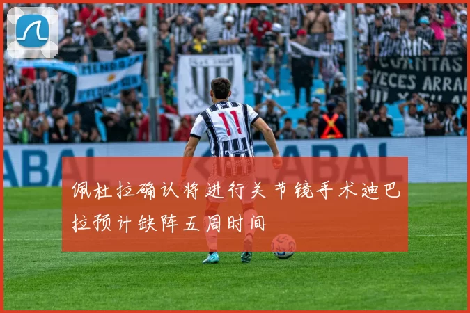 佩杜拉确认将进行关节镜手术迪巴拉预计缺阵五周时间