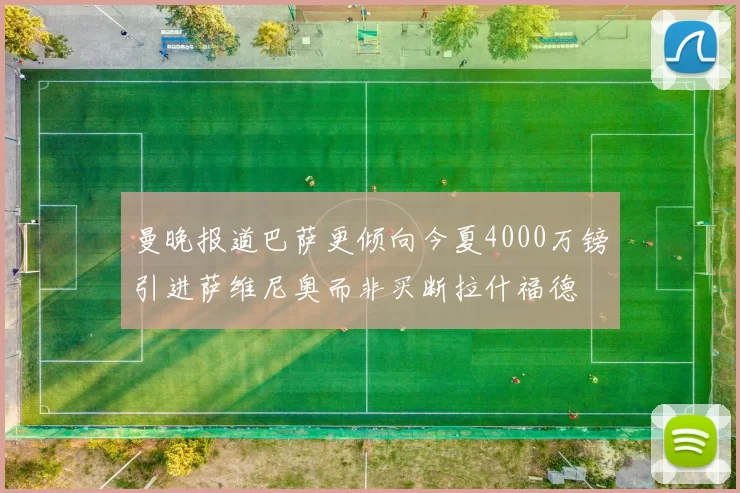 曼晚报道巴萨更倾向今夏4000万镑引进萨维尼奥而非买断拉什福德
