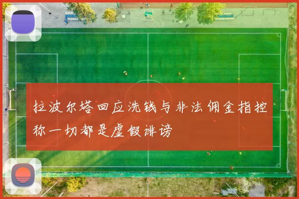 拉波尔塔回应洗钱与非法佣金指控称一切都是虚假诽谤