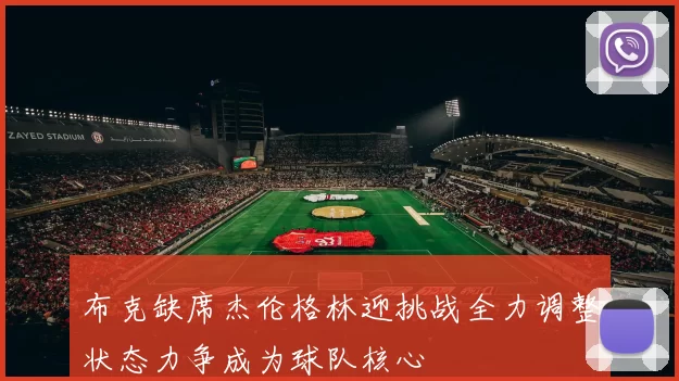 布克缺席杰伦格林迎挑战全力调整状态力争成为球队核心