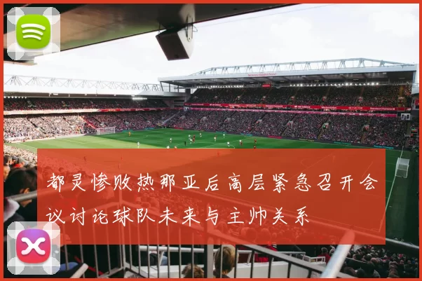 都灵惨败热那亚后高层紧急召开会议讨论球队未来与主帅关系