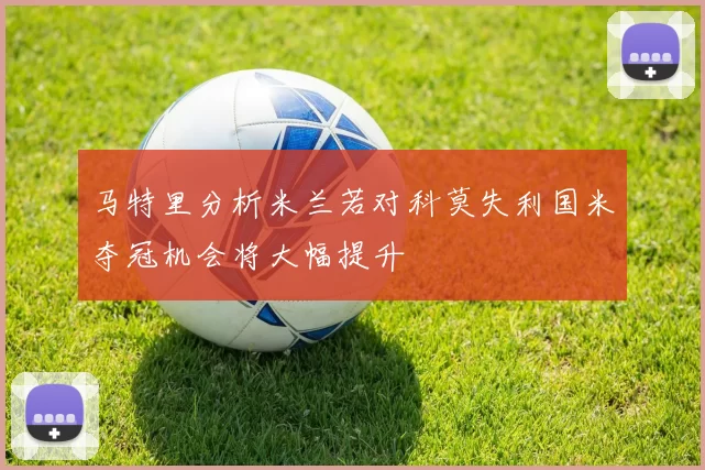 马特里分析米兰若对科莫失利国米夺冠机会将大幅提升